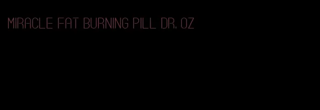 miracle fat burning pill dr. oz