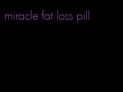 miracle fat loss pill