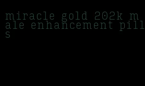 miracle gold 202k male enhancement pills