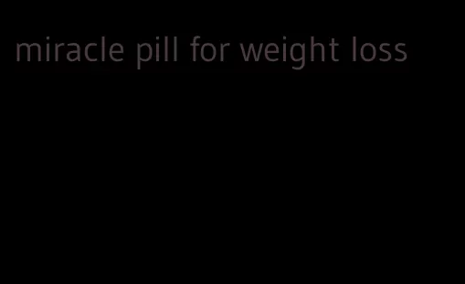 miracle pill for weight loss