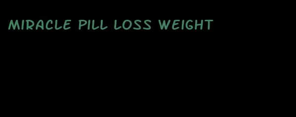 miracle pill loss weight