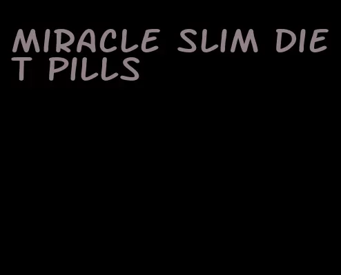 miracle slim diet pills