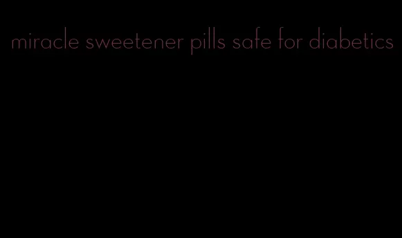 miracle sweetener pills safe for diabetics