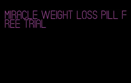 miracle weight loss pill free trial