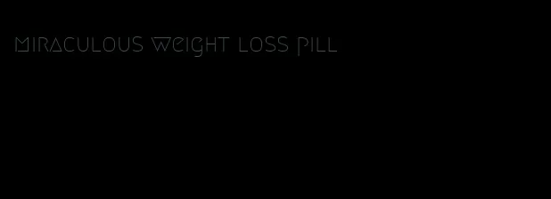 miraculous weight loss pill