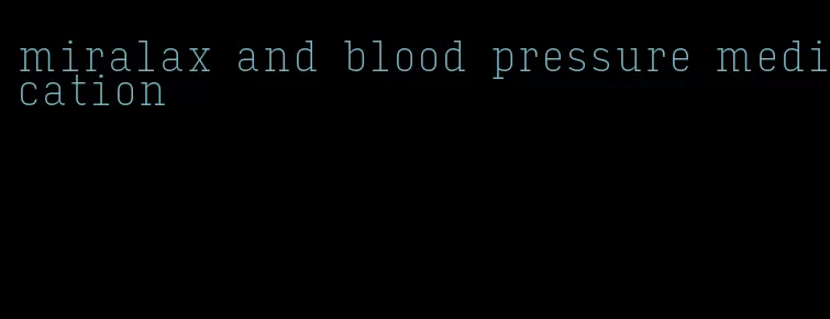 miralax and blood pressure medication