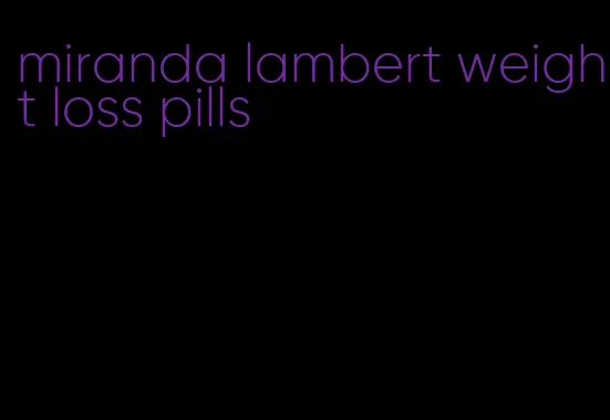 miranda lambert weight loss pills