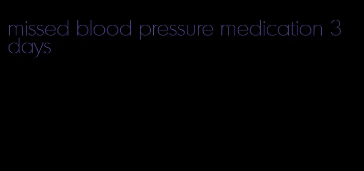 missed blood pressure medication 3 days