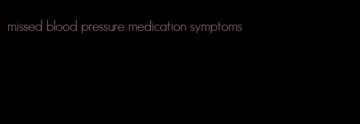 missed blood pressure medication symptoms