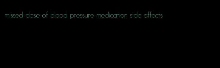 missed dose of blood pressure medication side effects