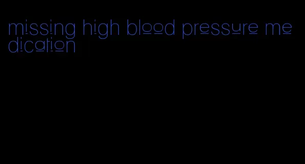 missing high blood pressure medication