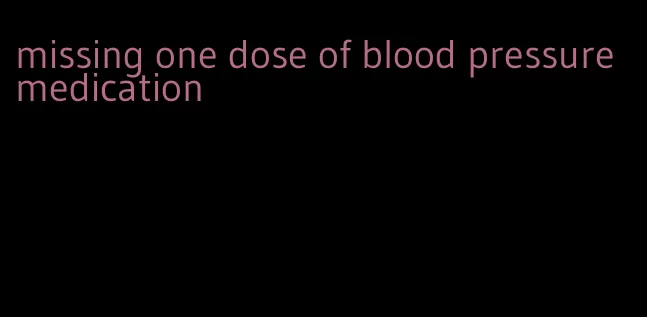 missing one dose of blood pressure medication