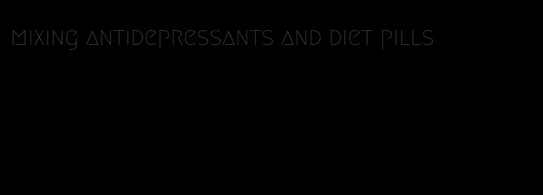 mixing antidepressants and diet pills