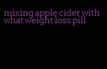 mixing apple cider with what weight loss pill