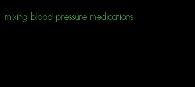 mixing blood pressure medications