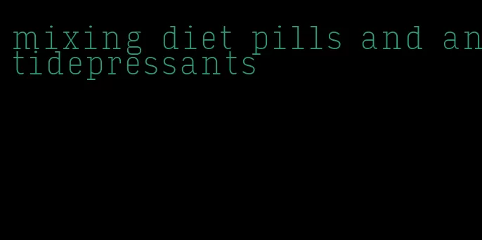 mixing diet pills and antidepressants