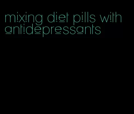 mixing diet pills with antidepressants