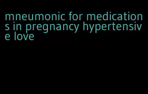 mneumonic for medications in pregnancy hypertensive love