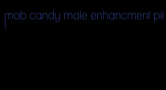 mob candy male enhancment pill