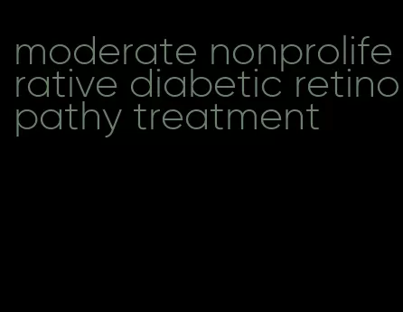 moderate nonproliferative diabetic retinopathy treatment