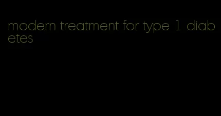 modern treatment for type 1 diabetes