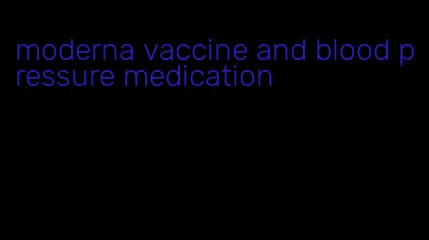 moderna vaccine and blood pressure medication