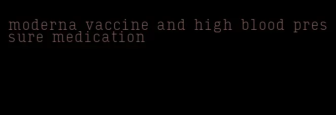 moderna vaccine and high blood pressure medication