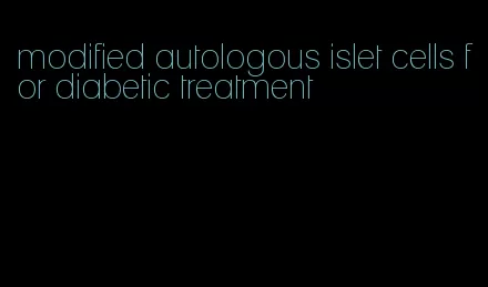 modified autologous islet cells for diabetic treatment