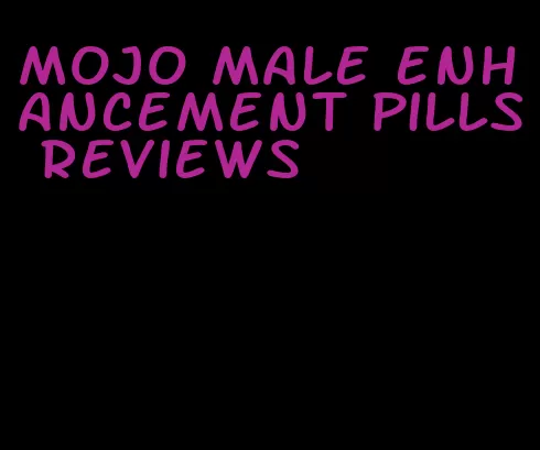 mojo male enhancement pills reviews