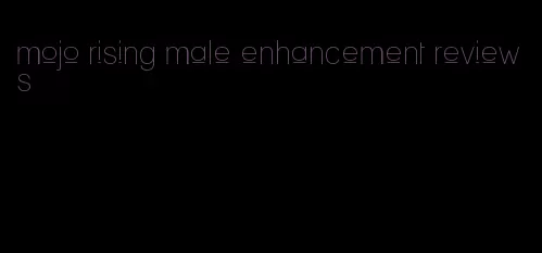 mojo rising male enhancement reviews