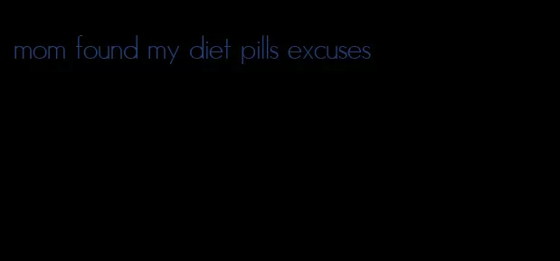 mom found my diet pills excuses