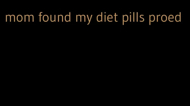 mom found my diet pills proed