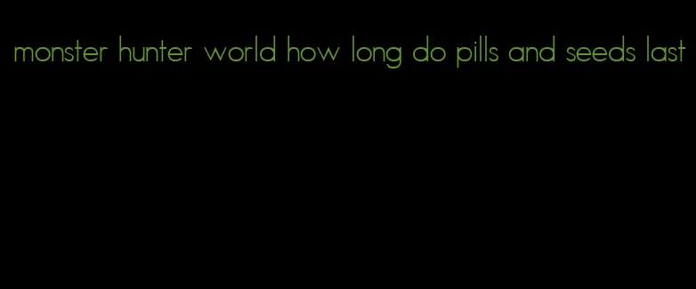 monster hunter world how long do pills and seeds last