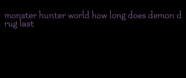 monster hunter world how long does demon drug last