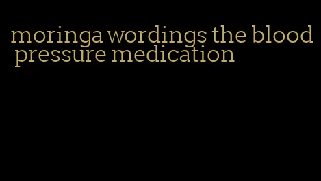 moringa wordings the blood pressure medication