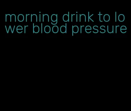 morning drink to lower blood pressure