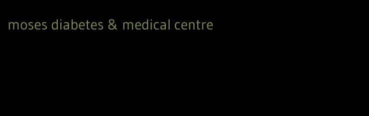 moses diabetes & medical centre