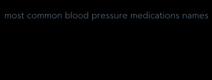 most common blood pressure medications names