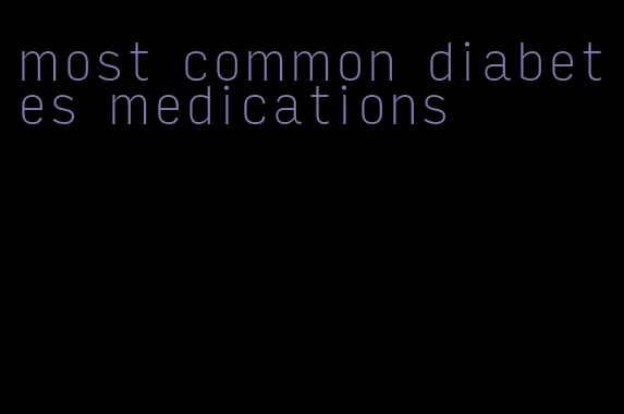 most common diabetes medications