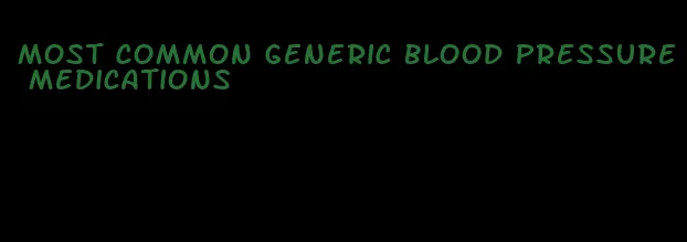 most common generic blood pressure medications