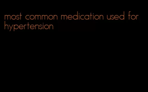 most common medication used for hypertension