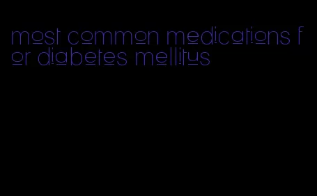 most common medications for diabetes mellitus