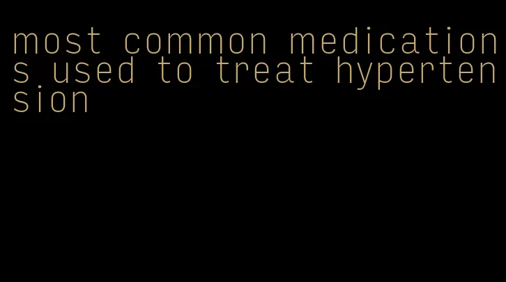 most common medications used to treat hypertension