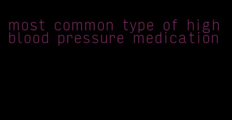 most common type of high blood pressure medication