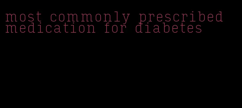 most commonly prescribed medication for diabetes