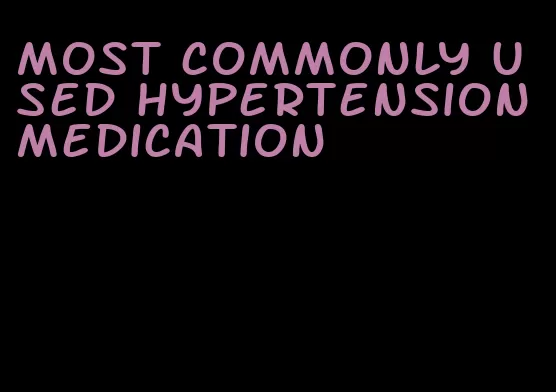 most commonly used hypertension medication