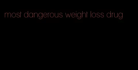 most dangerous weight loss drug