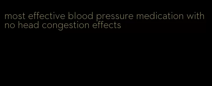 most effective blood pressure medication with no head congestion effects