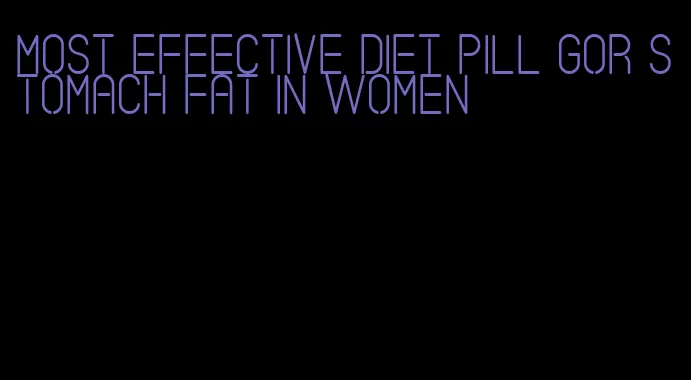 most effective diet pill gor stomach fat in women