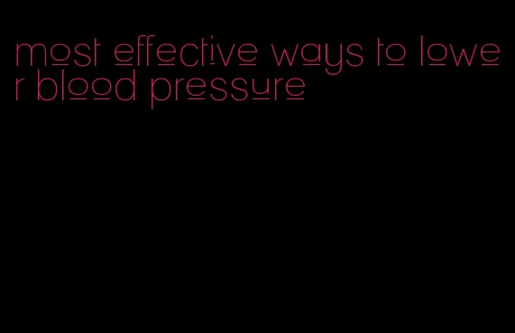 most effective ways to lower blood pressure